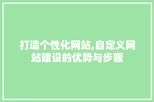 打造个性化网站,自定义网站建设的优势与步骤