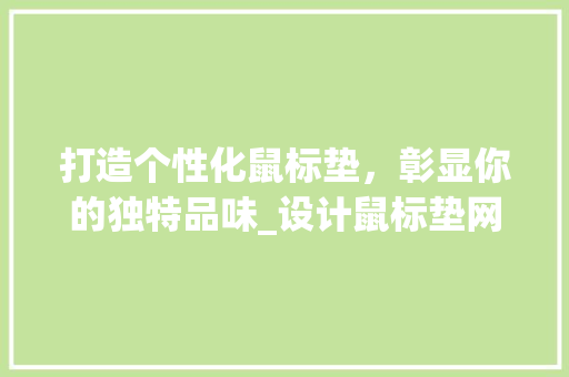 打造个性化鼠标垫，彰显你的独特品味_设计鼠标垫网站带你领略创意世界