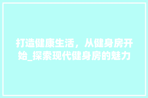 打造健康生活，从健身房开始_探索现代健身房的魅力