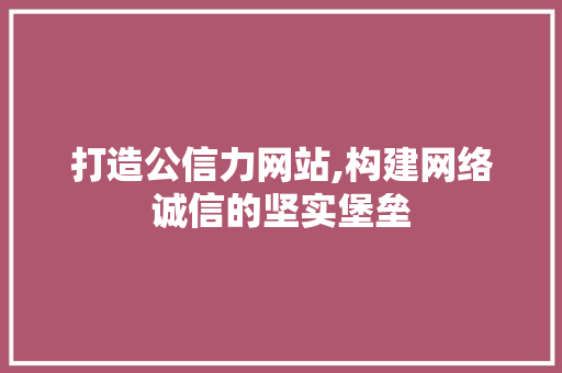 打造公信力网站,构建网络诚信的坚实堡垒