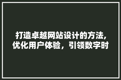 打造卓越网站设计的方法,优化用户体验，引领数字时代潮流 Ruby