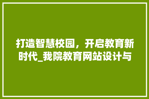 打造智慧校园，开启教育新时代_我院教育网站设计与建设讨论