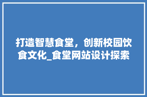 打造智慧食堂，创新校园饮食文化_食堂网站设计探索 Python