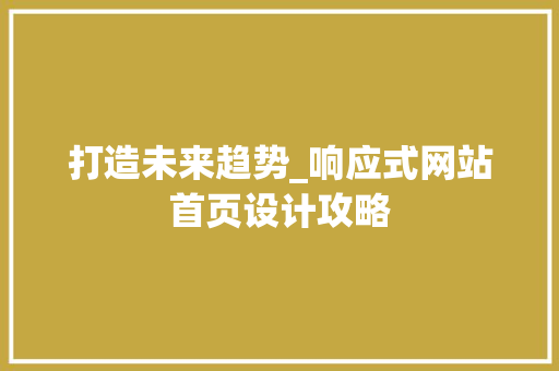 打造未来趋势_响应式网站首页设计攻略