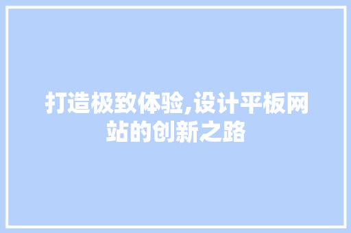 打造极致体验,设计平板网站的创新之路