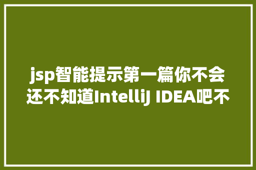 jsp智能提示第一篇你不会还不知道IntelliJ IDEA吧不要太low哦