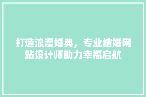 打造浪漫婚典，专业结婚网站设计师助力幸福启航