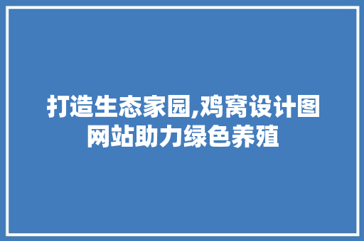 打造生态家园,鸡窝设计图网站助力绿色养殖