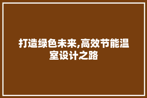 打造绿色未来,高效节能温室设计之路