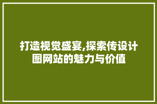 打造视觉盛宴,探索传设计图网站的魅力与价值 Docker