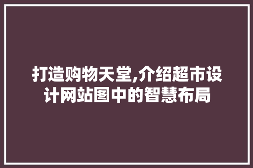 打造购物天堂,介绍超市设计网站图中的智慧布局