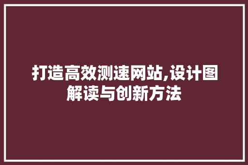 打造高效测速网站,设计图解读与创新方法