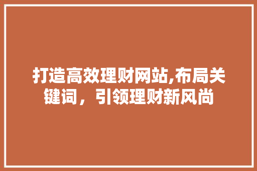 打造高效理财网站,布局关键词，引领理财新风尚