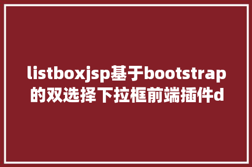 listboxjsp基于bootstrap的双选择下拉框前端插件doublebox相干介绍