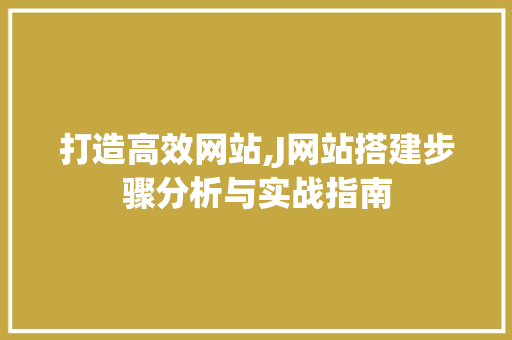 打造高效网站,J网站搭建步骤分析与实战指南