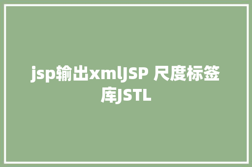 jsp输出xmlJSP 尺度标签库JSTL