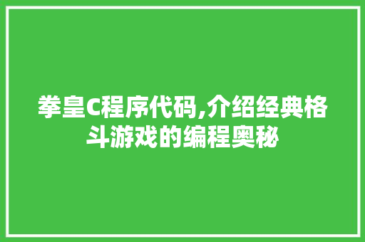 拳皇C程序代码,介绍经典格斗游戏的编程奥秘