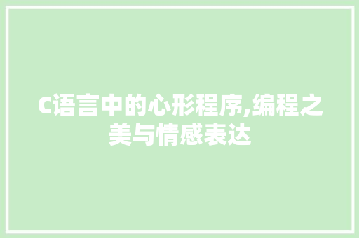 C语言中的心形程序,编程之美与情感表达 Python