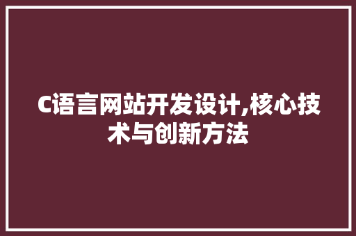 C语言网站开发设计,核心技术与创新方法