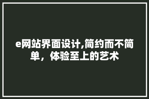 e网站界面设计,简约而不简单，体验至上的艺术 PHP