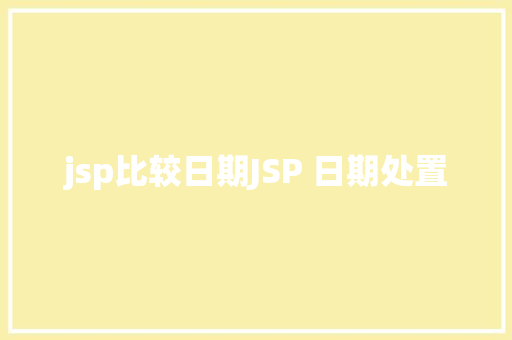 jsp比较日期JSP 日期处置 Java