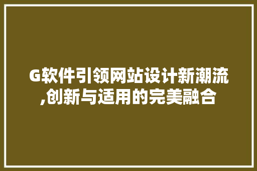 G软件引领网站设计新潮流,创新与适用的完美融合