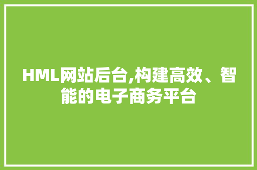 HML网站后台,构建高效、智能的电子商务平台 Bootstrap