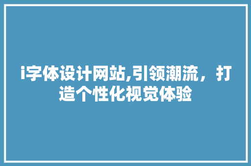 i字体设计网站,引领潮流，打造个性化视觉体验 Java