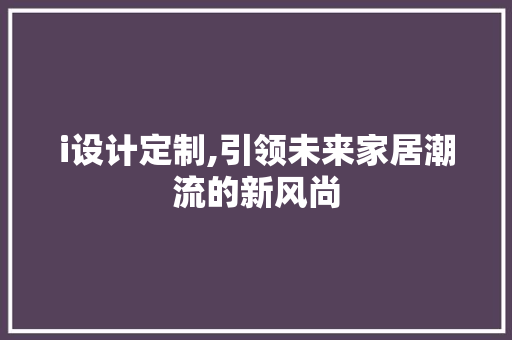 i设计定制,引领未来家居潮流的新风尚