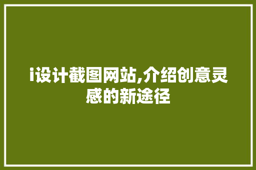 i设计截图网站,介绍创意灵感的新途径