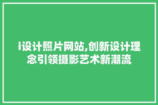 i设计照片网站,创新设计理念引领摄影艺术新潮流