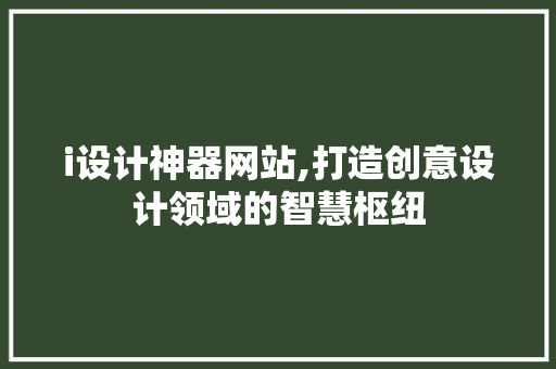 i设计神器网站,打造创意设计领域的智慧枢纽