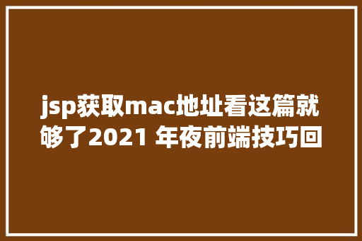 jsp获取mac地址看这篇就够了2021 年夜前端技巧回想及将来瞻望