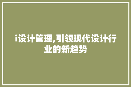 i设计管理,引领现代设计行业的新趋势