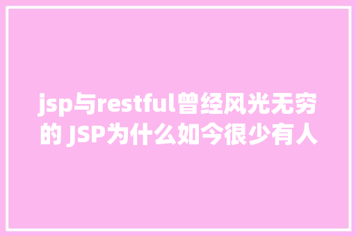 jsp与restful曾经风光无穷的 JSP为什么如今很少有人应用了