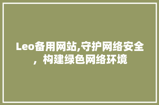 Leo备用网站,守护网络安全，构建绿色网络环境 GraphQL