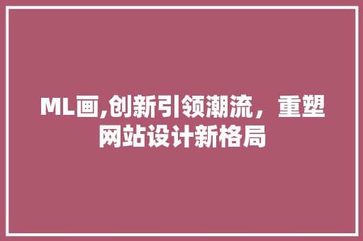 ML画,创新引领潮流，重塑网站设计新格局 NoSQL