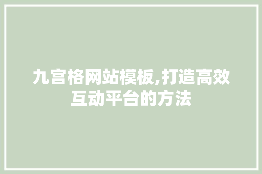 九宫格网站模板,打造高效互动平台的方法