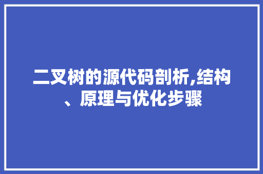 二叉树的源代码剖析,结构、原理与优化步骤