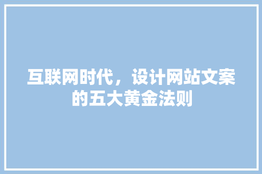 互联网时代，设计网站文案的五大黄金法则