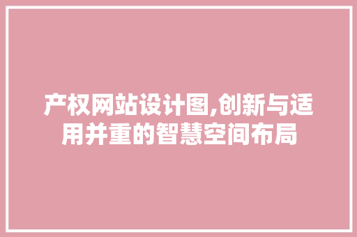 产权网站设计图,创新与适用并重的智慧空间布局 NoSQL