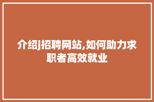 介绍j招聘网站,如何助力求职者高效就业 CSS