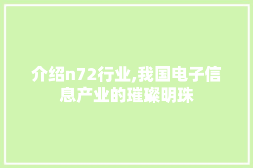 介绍n72行业,我国电子信息产业的璀璨明珠