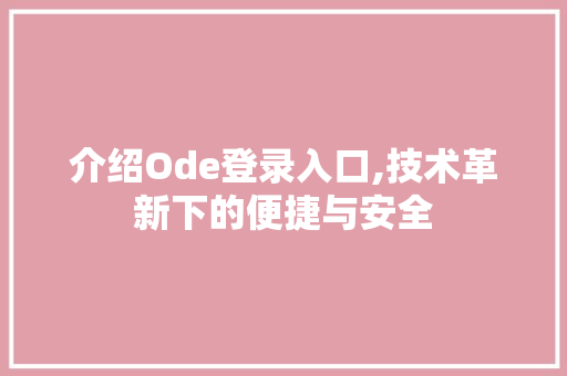 介绍Ode登录入口,技术革新下的便捷与安全