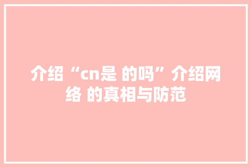 介绍“cn是 的吗”介绍网络 的真相与防范