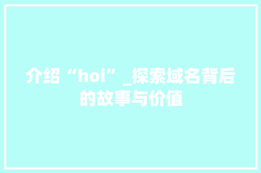 介绍“hoi”_探索域名背后的故事与价值 HTML