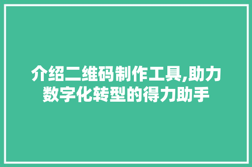 介绍二维码制作工具,助力数字化转型的得力助手