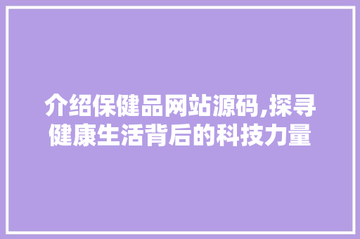 介绍保健品网站源码,探寻健康生活背后的科技力量 HTML