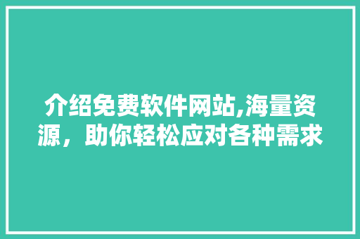 介绍免费软件网站,海量资源，助你轻松应对各种需求 Java