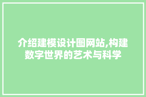 介绍建模设计图网站,构建数字世界的艺术与科学